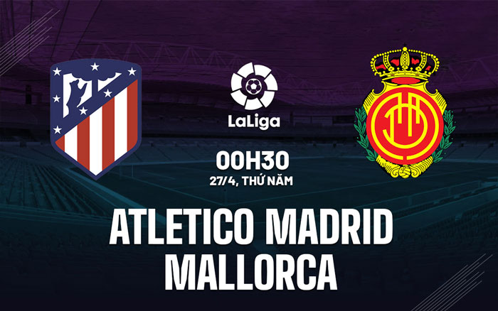 Nhận định Atletico Madrid vs Mallorca – 0h30 ngày 27/4