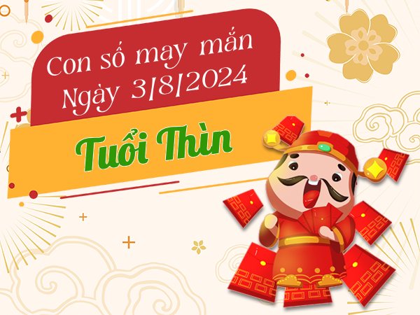 Con số may mắn tuổi Thìn hôm nay ngày 3/8/2024 đại cát đại lộc