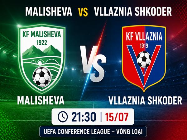 Dự đoán trận đấu, nhận định Malisheva vs Vllaznia Shkoder ngày 15/7